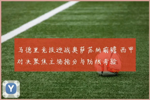 马德里竞技迎战奥萨苏纳前瞻 西甲对决聚焦主场抢分与防线考验