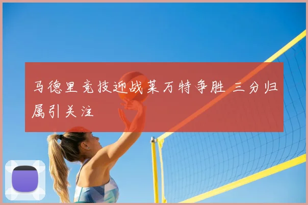 马德里竞技迎战莱万特争胜 三分归属引关注