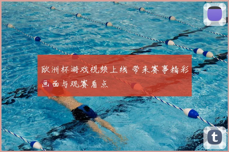 欧洲杯游戏视频上线 带来赛事精彩画面与观赛看点