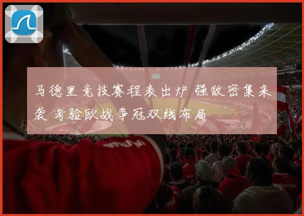马德里竞技赛程表出炉 强敌密集来袭 考验欧战争冠双线布局