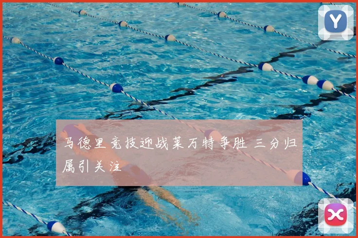 马德里竞技迎战莱万特争胜 三分归属引关注