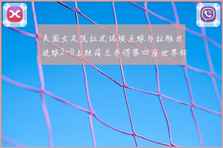 美国女足凭拉皮诺埃点球与拉维尔进球2-0击败荷兰夺得第四座世界杯