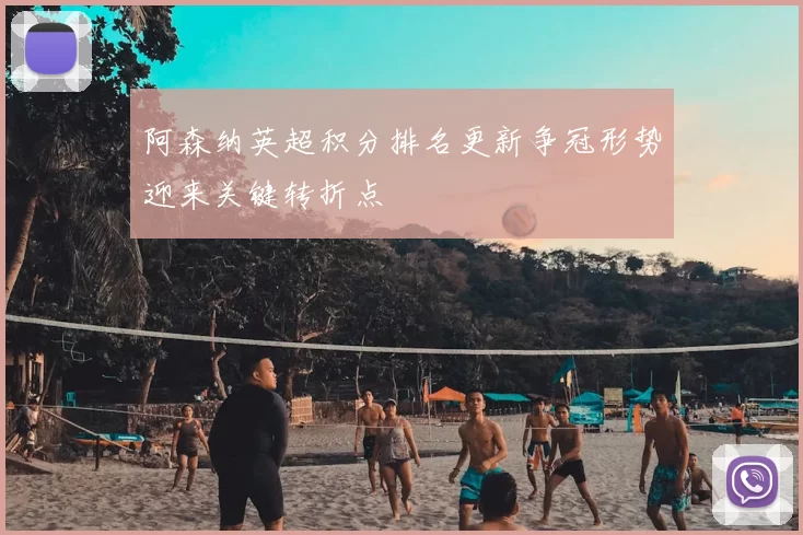 阿森纳英超积分排名更新争冠形势迎来关键转折点