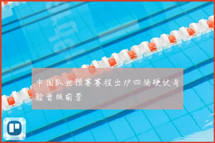 中国队世预赛赛程出炉四场硬仗考验晋级前景