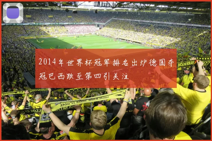 2014年世界杯冠军排名出炉德国夺冠巴西跌至第四引关注