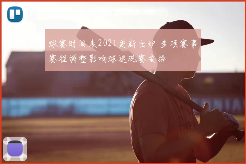 球赛时间表2021更新出炉 多项赛事赛程调整影响球迷观赛安排