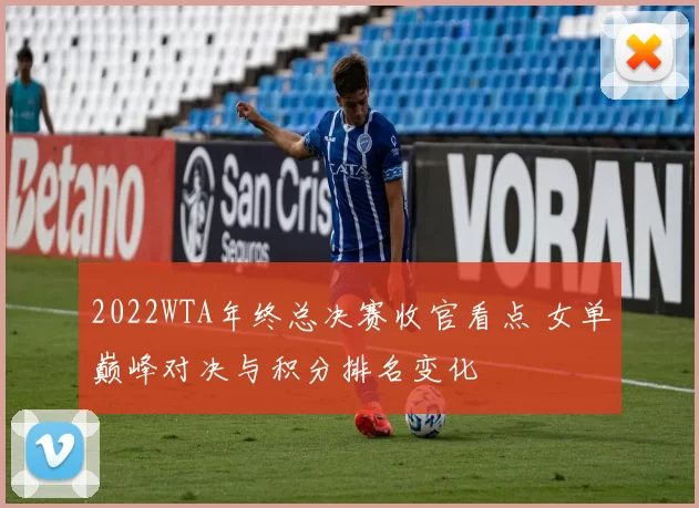 2022WTA年终总决赛收官看点 女单巅峰对决与积分排名变化