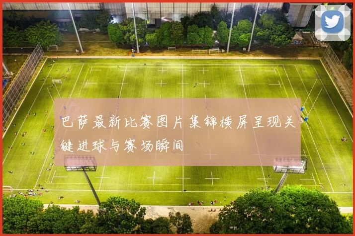 巴萨最新比赛图片集锦横屏呈现关键进球与赛场瞬间