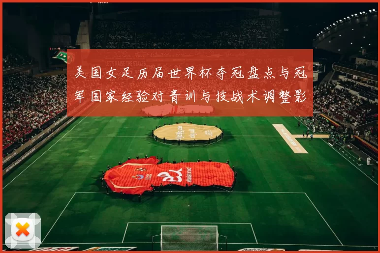 美国女足历届世界杯夺冠盘点与冠军国家经验对青训与技战术调整影响