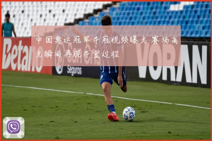 中国奥运冠军夺冠视频曝光 赛场高光瞬间再现夺金过程