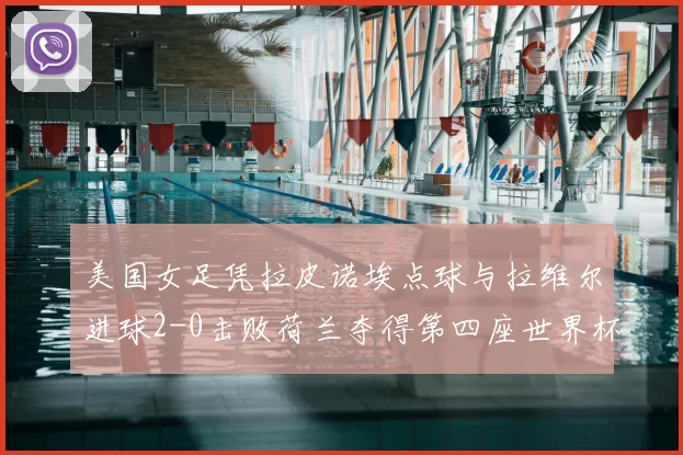 美国女足凭拉皮诺埃点球与拉维尔进球2-0击败荷兰夺得第四座世界杯