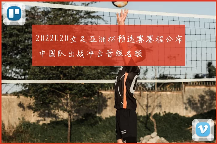 2022U20女足亚洲杯预选赛赛程公布 中国队出战冲击晋级名额