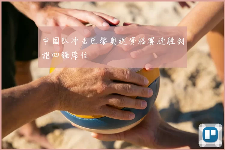 中国队冲击巴黎奥运资格赛连胜剑指四强席位
