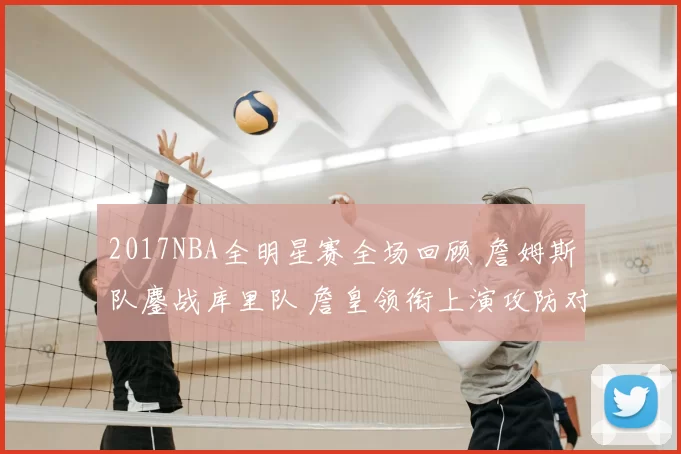 2017NBA全明星赛全场回顾 詹姆斯队鏖战库里队 詹皇领衔上演攻防对决
