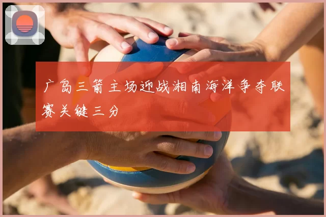 广岛三箭主场迎战湘南海洋争夺联赛关键三分