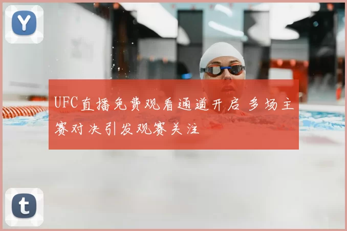UFC直播免费观看通道开启 多场主赛对决引发观赛关注