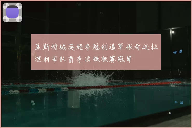 莱斯特城英超夺冠创造草根奇迹拉涅利率队首夺顶级联赛冠军