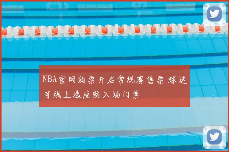 NBA官网购票开启常规赛售票 球迷可线上选座购入场门票