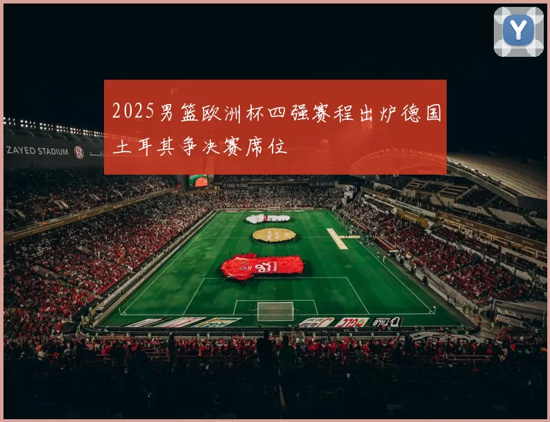 2025男篮欧洲杯四强赛程出炉德国土耳其争决赛席位