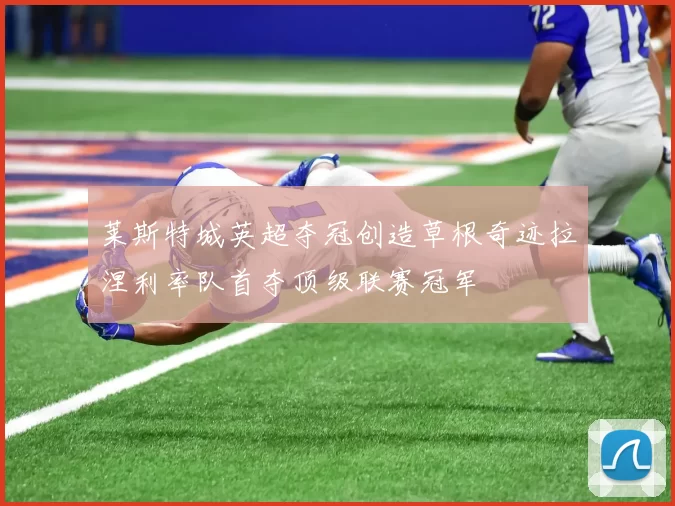 莱斯特城英超夺冠创造草根奇迹拉涅利率队首夺顶级联赛冠军