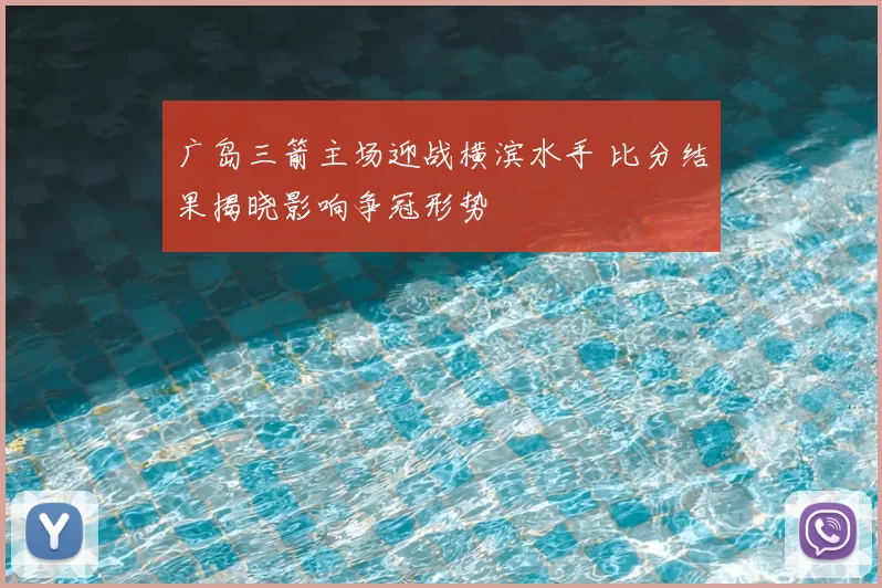 广岛三箭主场迎战横滨水手 比分结果揭晓影响争冠形势