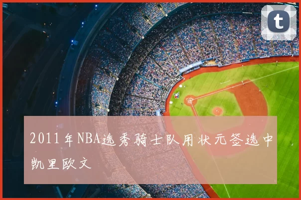 2011年NBA选秀骑士队用状元签选中凯里欧文